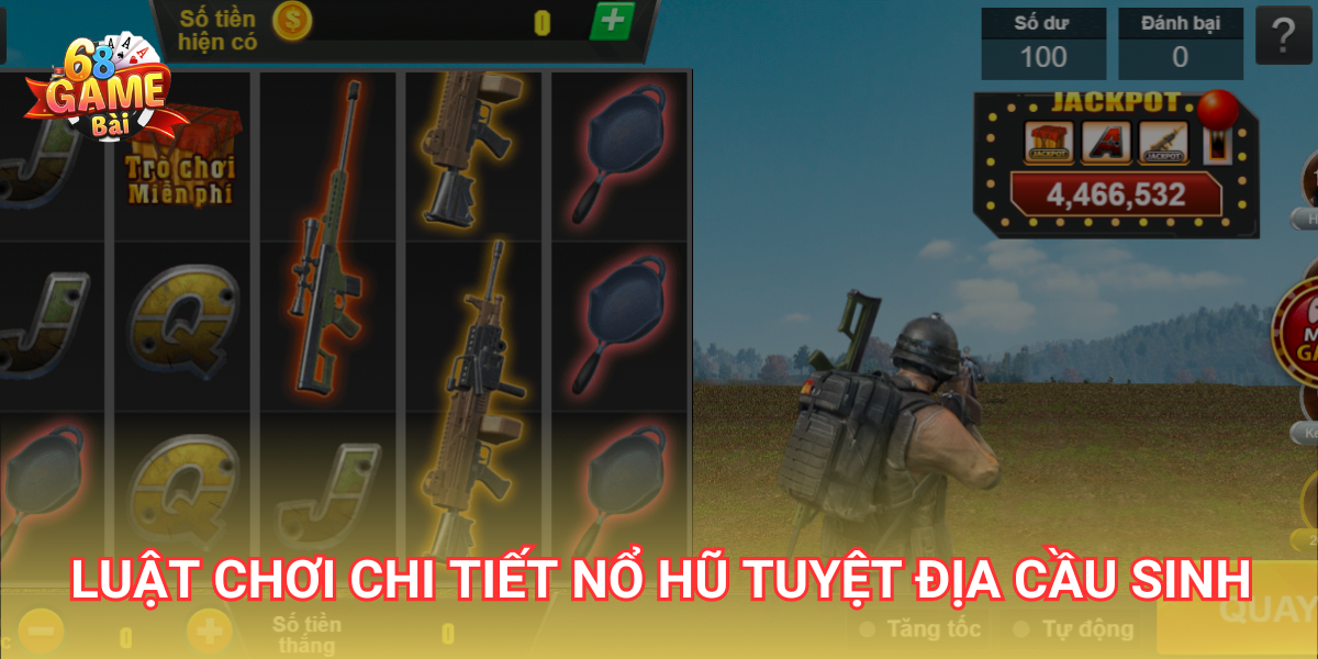 Tuyệt Địa Cầu Sinh 68 Game Bài - Hướng Dẫn Cách Chơi Game Dễ Dàng 2 Luật chơi chi tiết nổ hũ Tuyệt Địa Cầu Sinh 68 Game Bài